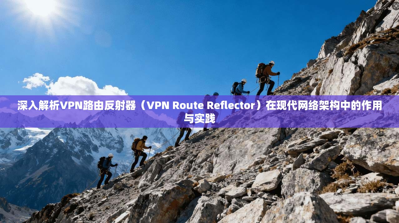 深入解析VPN路由反射器(VPN Route Reflector)在现代网络架构中的作用与实践 深入解析VPN路由反射器(VPN Route Reflector)在现代网络架构中的作用与实践