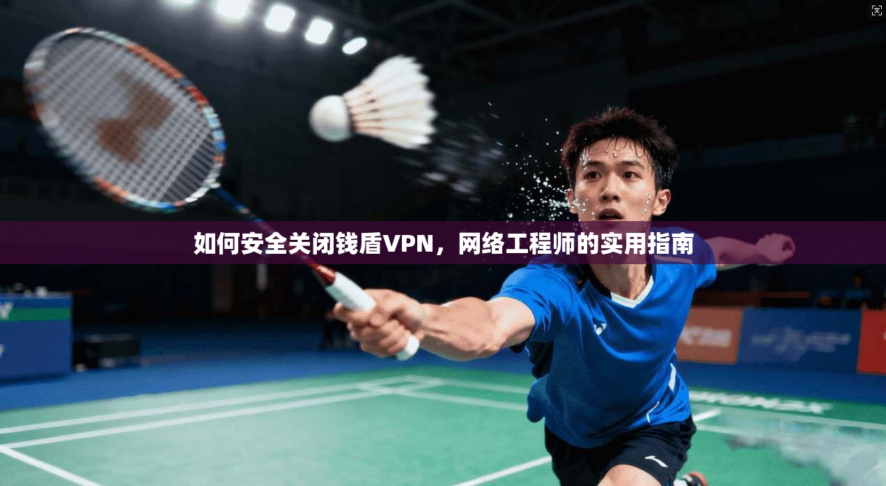 如何安全关闭钱盾VPN，网络工程师的实用指南