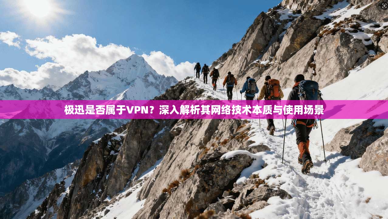 极迅是否属于VPN？深入解析其网络技术本质与使用场景