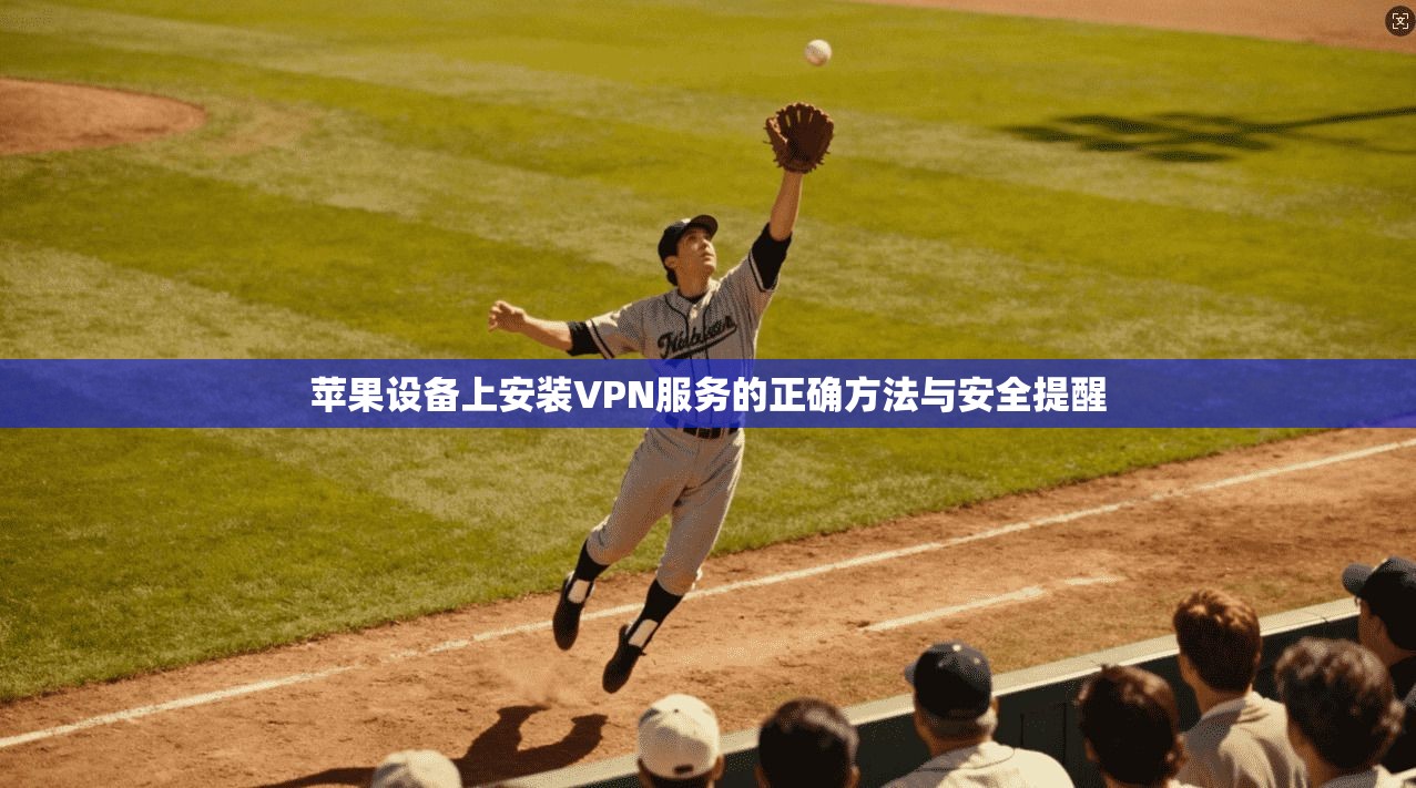 苹果设备上安装VPN服务的正确方法与安全提醒