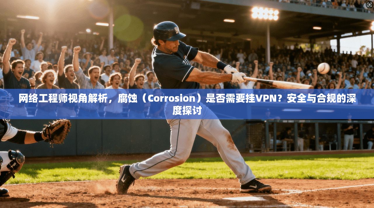 网络工程师视角解析，腐蚀（Corrosion）是否需要挂VPN？安全与合规的深度探讨
