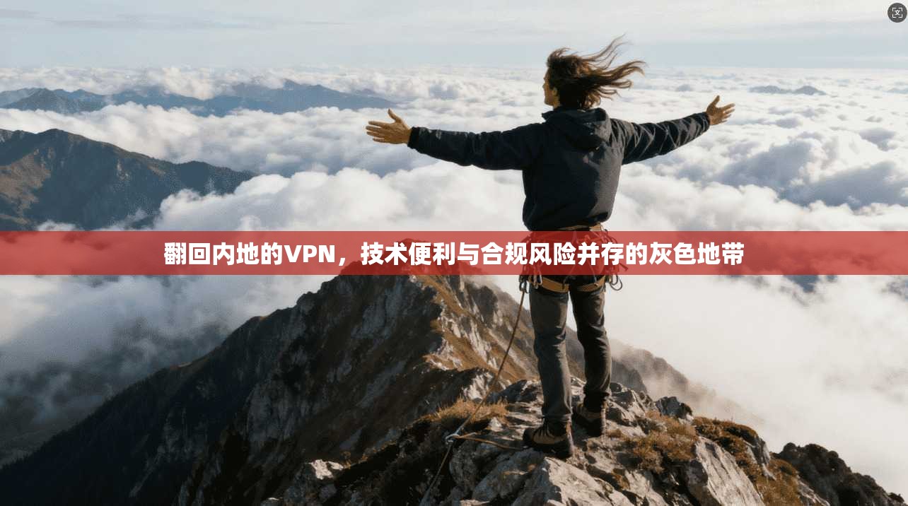 翻回内地的VPN，技术便利与合规风险并存的灰色地带