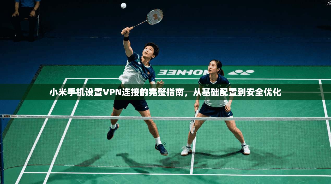 小米手机设置VPN连接的完整指南，从基础配置到安全优化