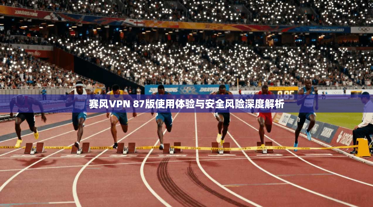 赛风VPN 87版使用体验与安全风险深度解析