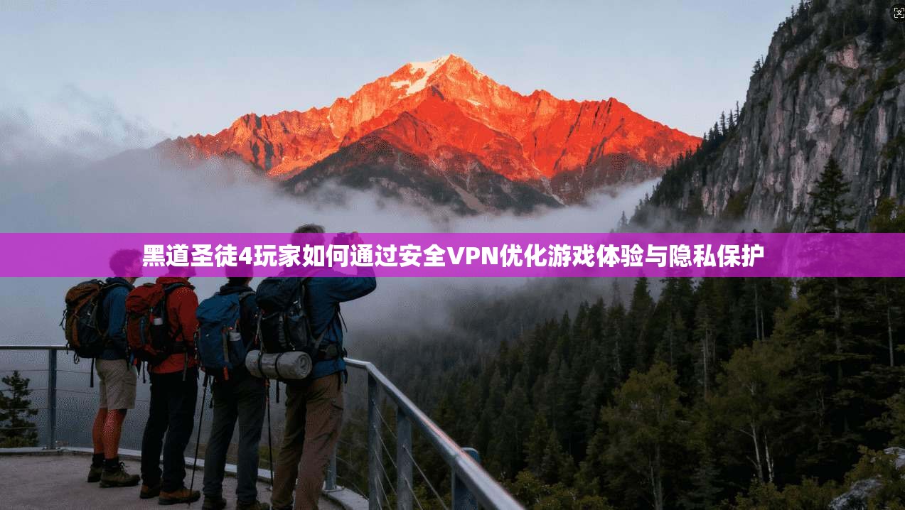 黑道圣徒4玩家如何通过安全VPN优化游戏体验与隐私保护