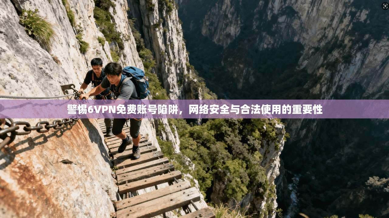 警惕6VPN免费账号陷阱，网络安全与合法使用的重要性