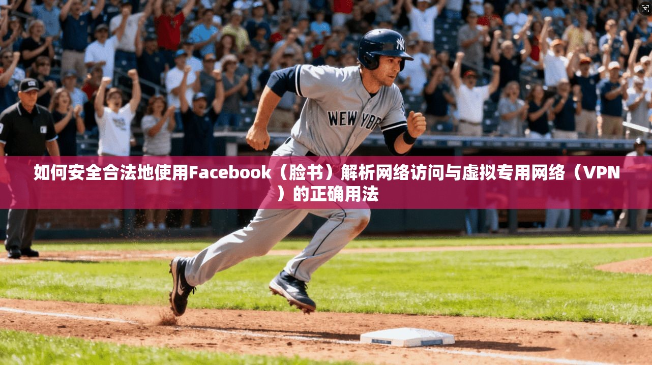 如何安全合法地使用Facebook(脸书)解析网络访问与虚拟专用网络(VPN)的正确用法 如何安全合法地使用Facebook(脸书)解析网络访问与虚拟专用网络(VPN)的正确用法
