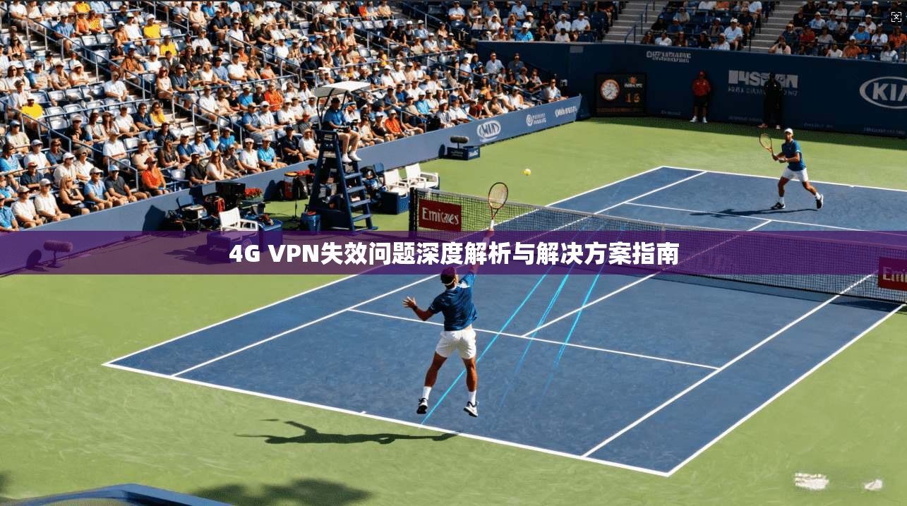 4G VPN失效问题深度解析与解决方案指南