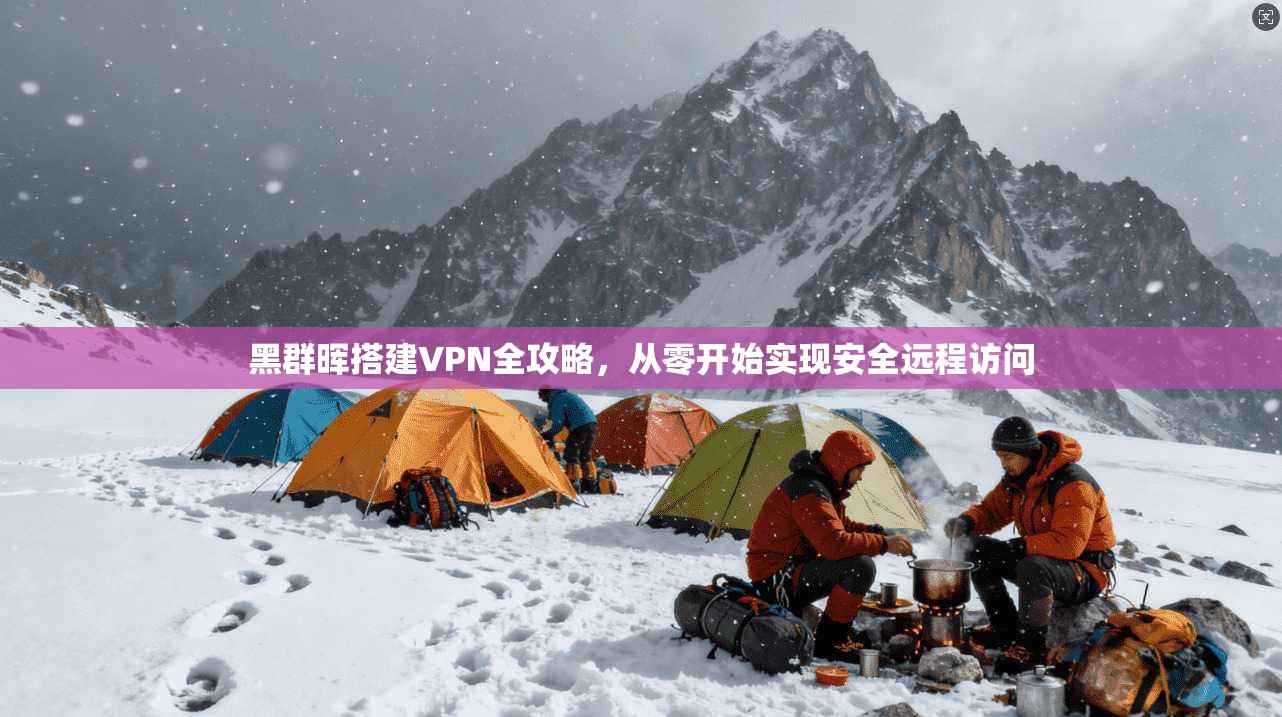 黑群晖搭建VPN全攻略，从零开始实现安全远程访问