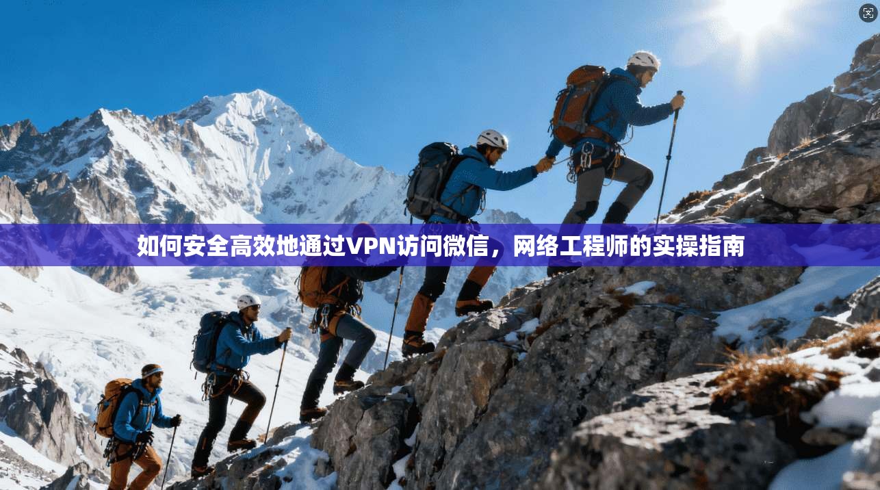 如何安全高效地通过VPN访问微信，网络工程师的实操指南