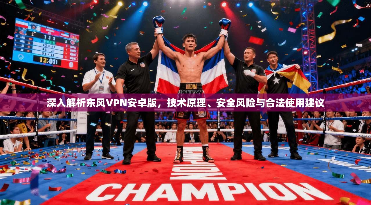 深入解析东风VPN安卓版,技术原理、安全风险与合法使用建议 深入解析东风VPN安卓版,技术原理、安全风险与合法使用建议