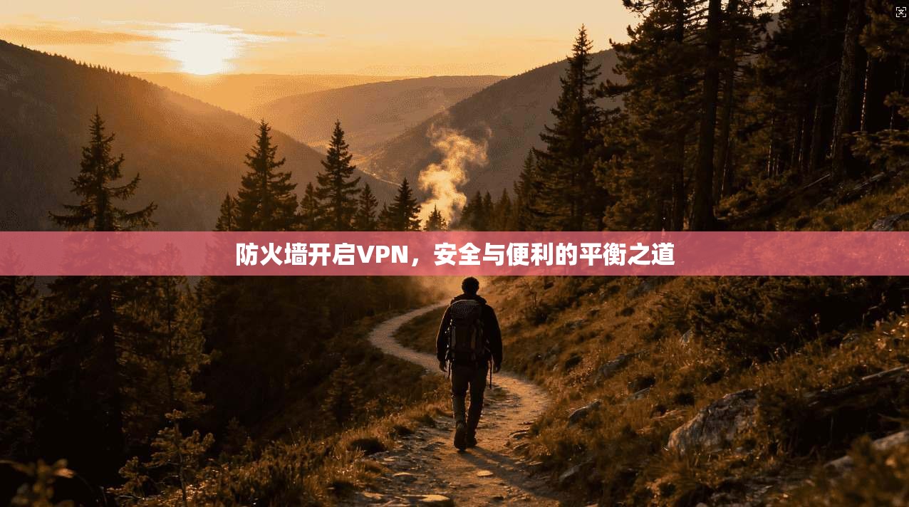 防火墙开启VPN，安全与便利的平衡之道