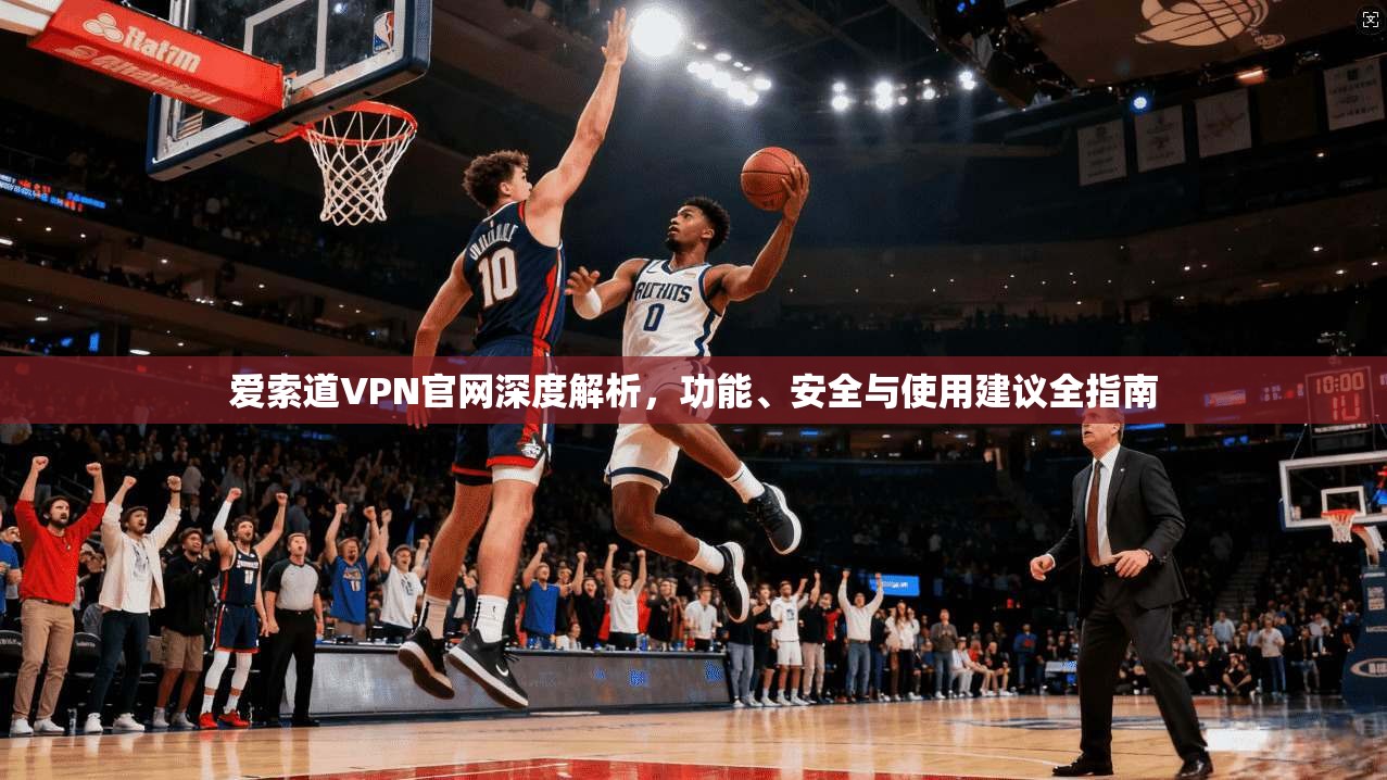 爱索道VPN官网深度解析，功能、安全与使用建议全指南