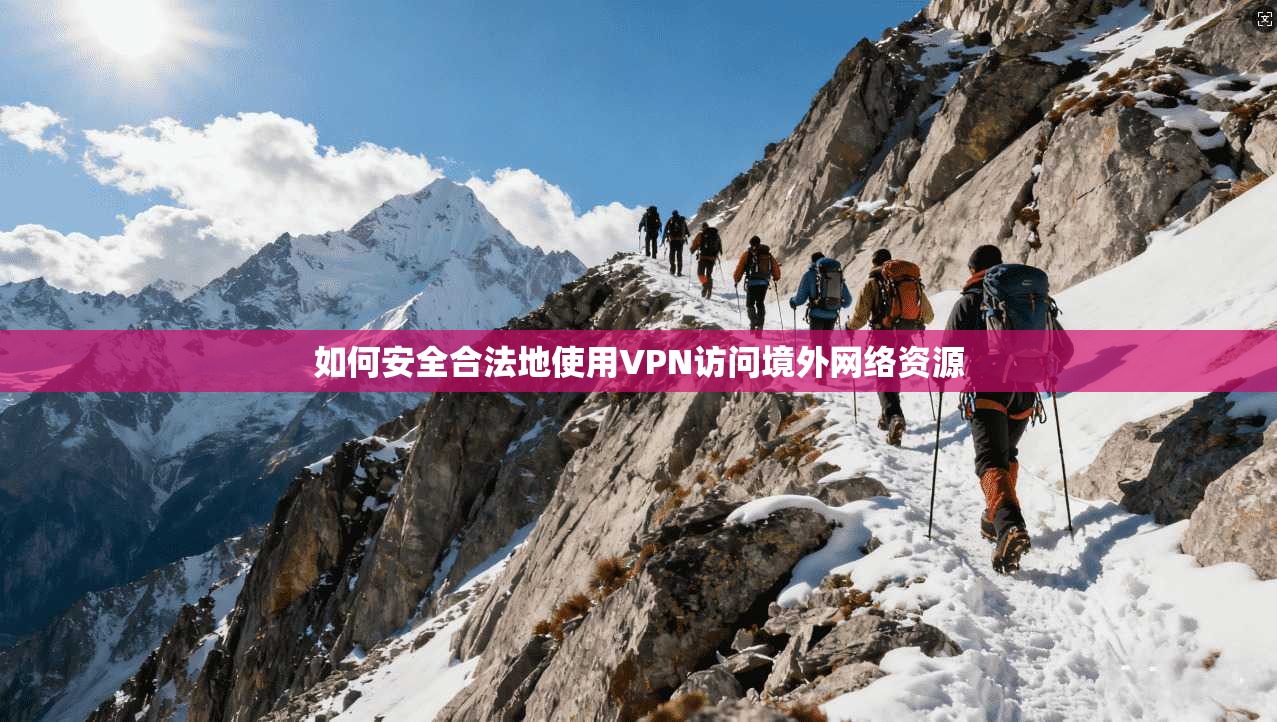 如何安全合法地使用VPN访问境外网络资源