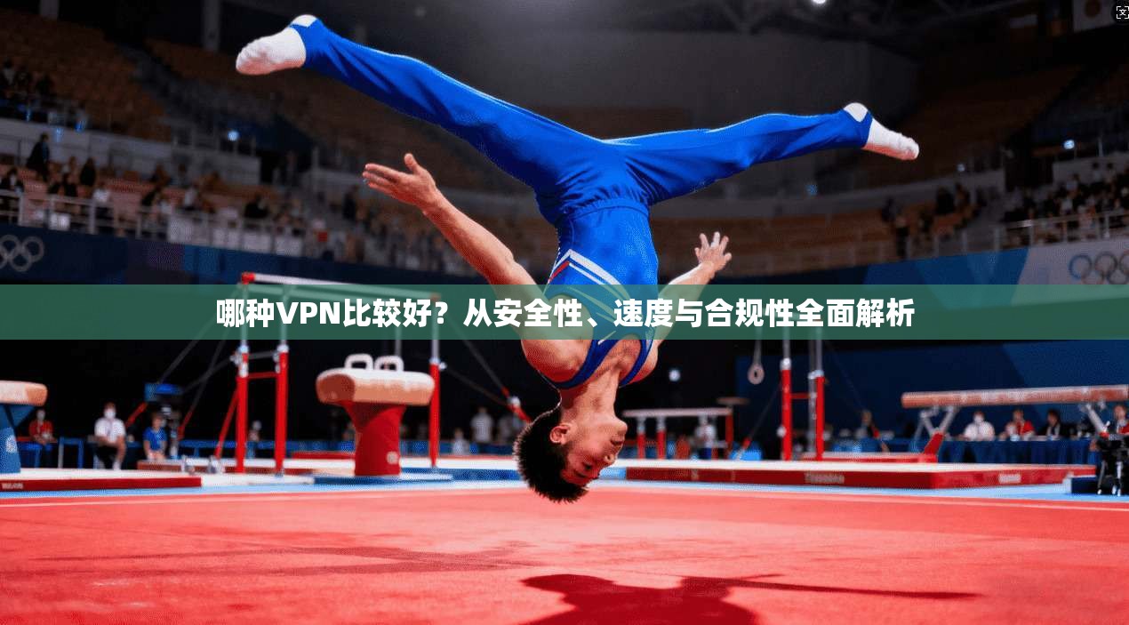 哪种VPN比较好？从安全性、速度与合规性全面解析