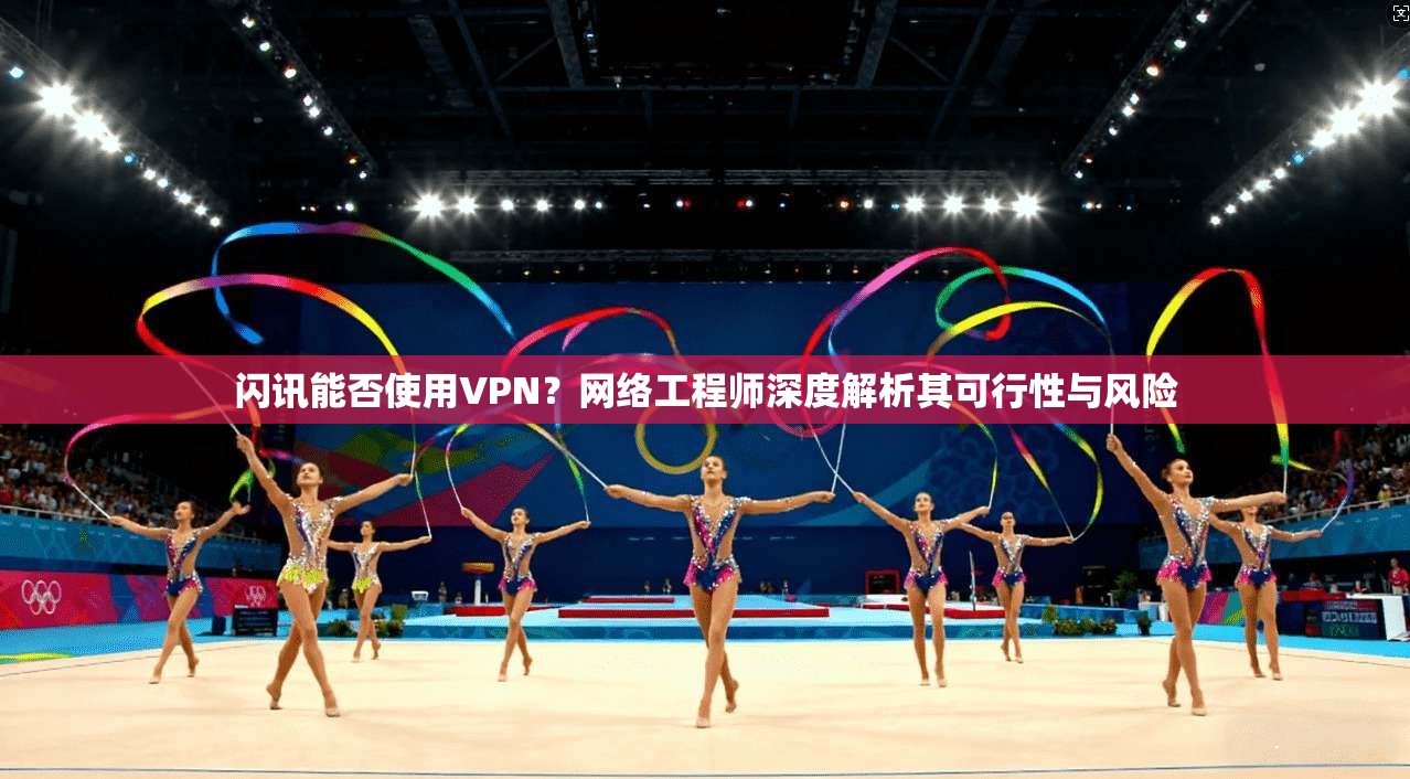 闪讯能否使用VPN？网络工程师深度解析其可行性与风险