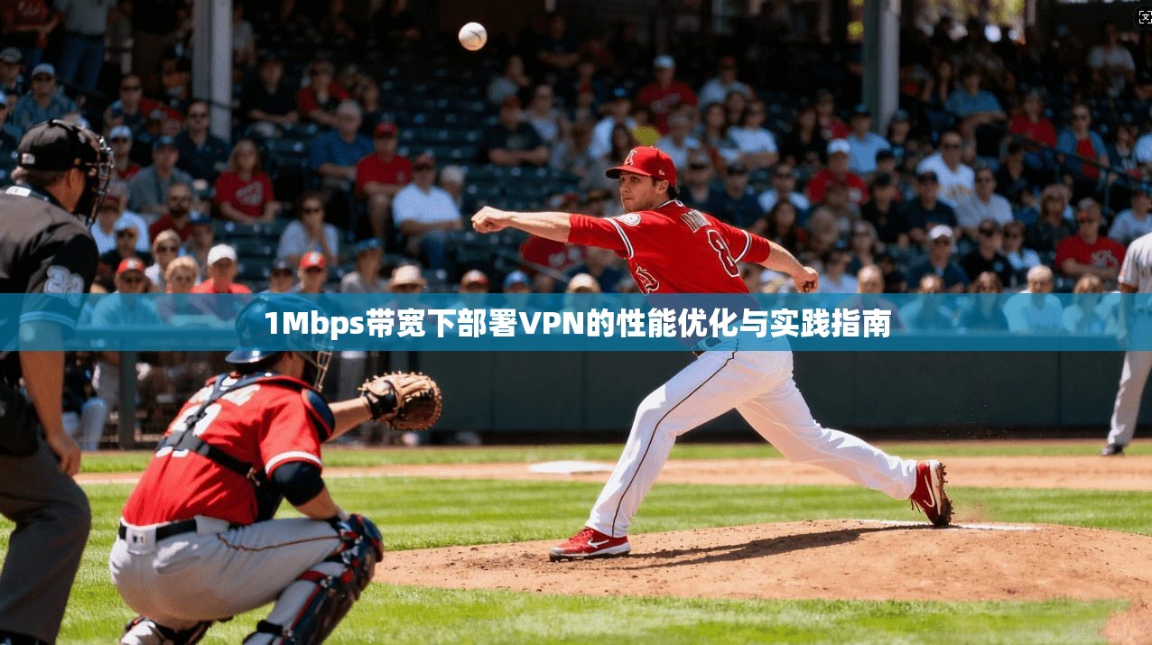 1Mbps带宽下部署VPN的性能优化与实践指南