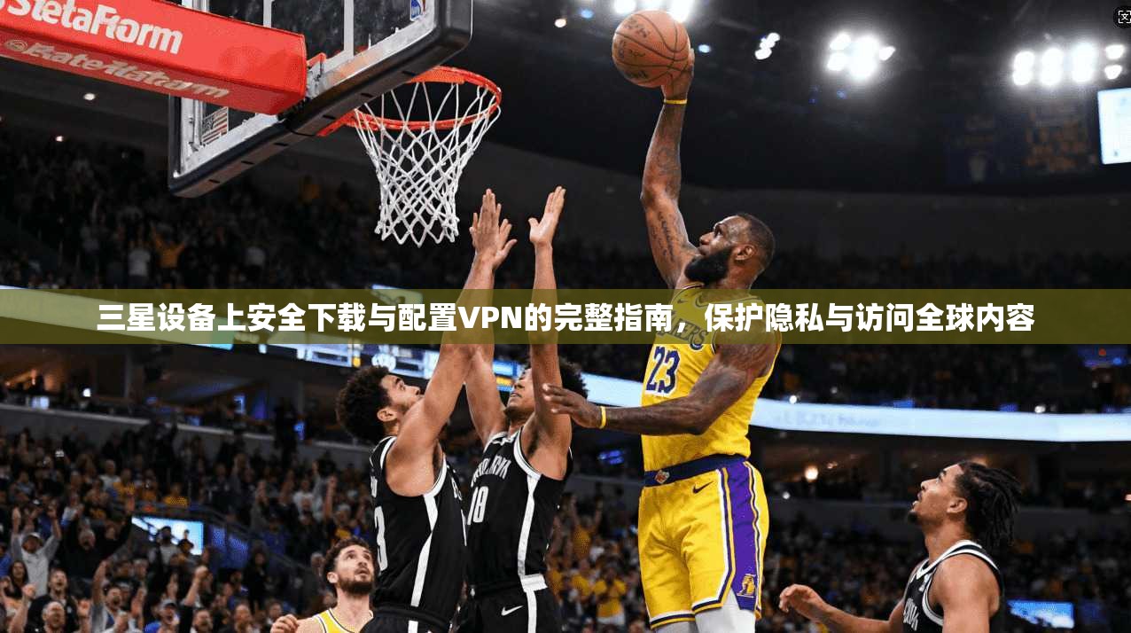 三星设备上安全下载与配置VPN的完整指南,保护隐私与访问全球内容 三星设备上安全下载与配置VPN的完整指南,保护隐私与访问全球内容
