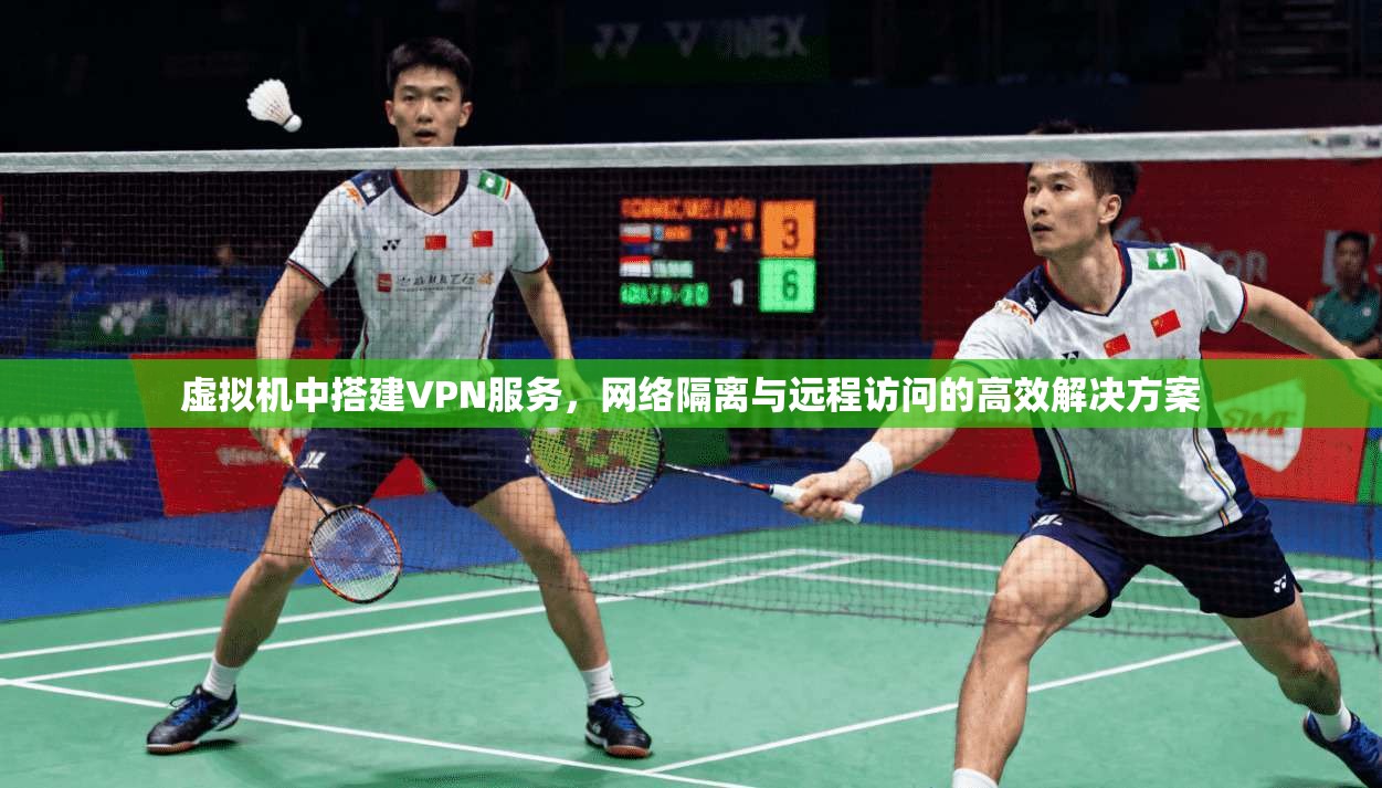 虚拟机中搭建VPN服务，网络隔离与远程访问的高效解决方案