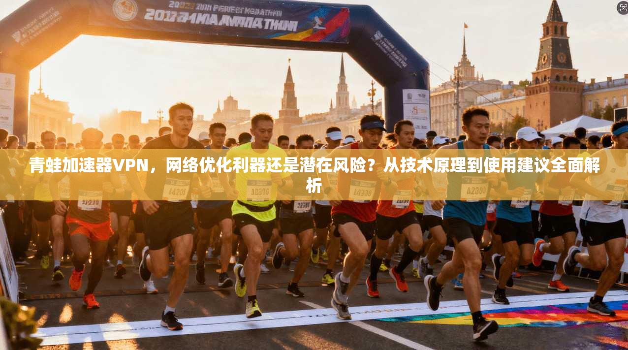 青蛙加速器VPN，网络优化利器还是潜在风险？从技术原理到使用建议全面解析