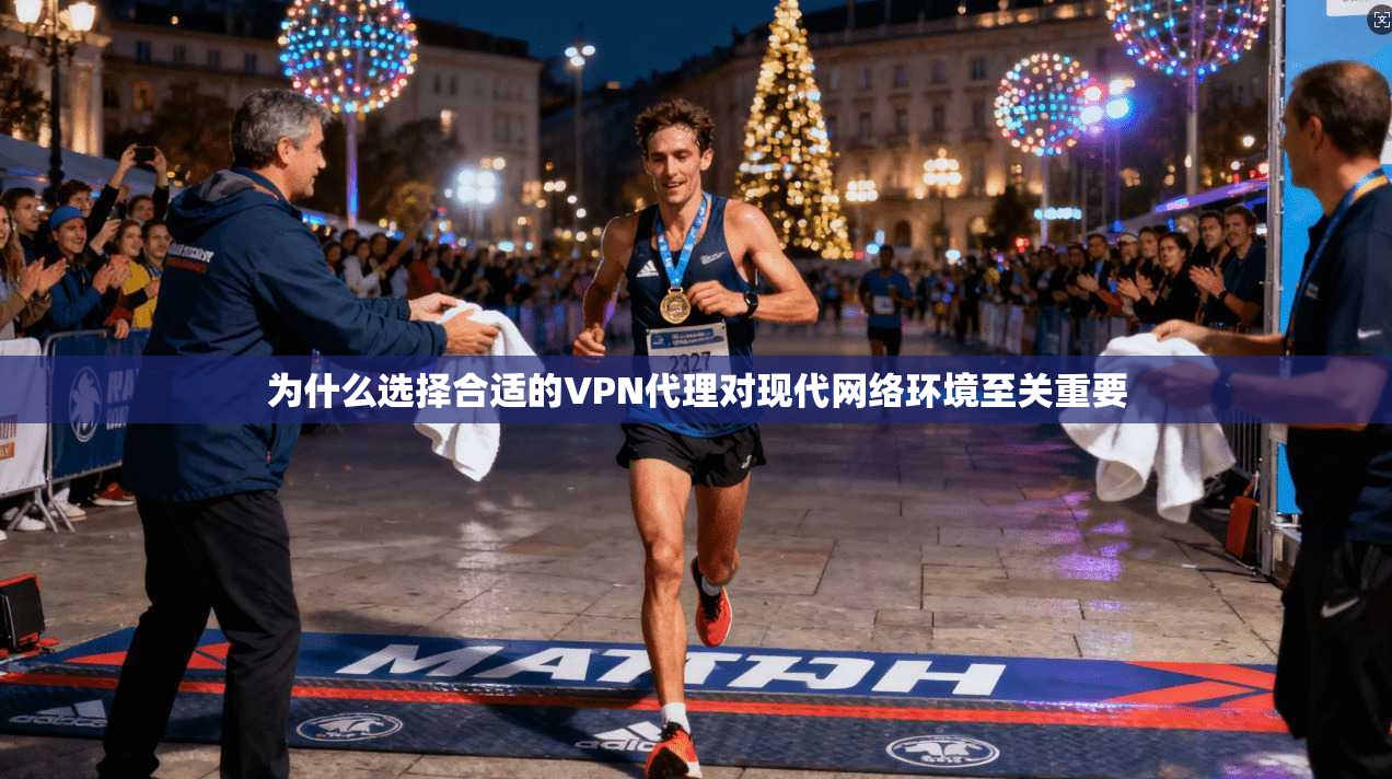 为什么选择合适的VPN代理对现代网络环境至关重要