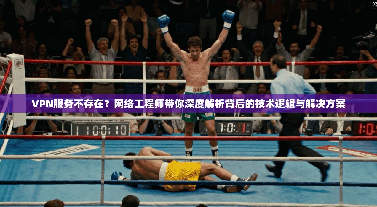 VPN服务不存在？网络工程师带你深度解析背后的技术逻辑与解决方案