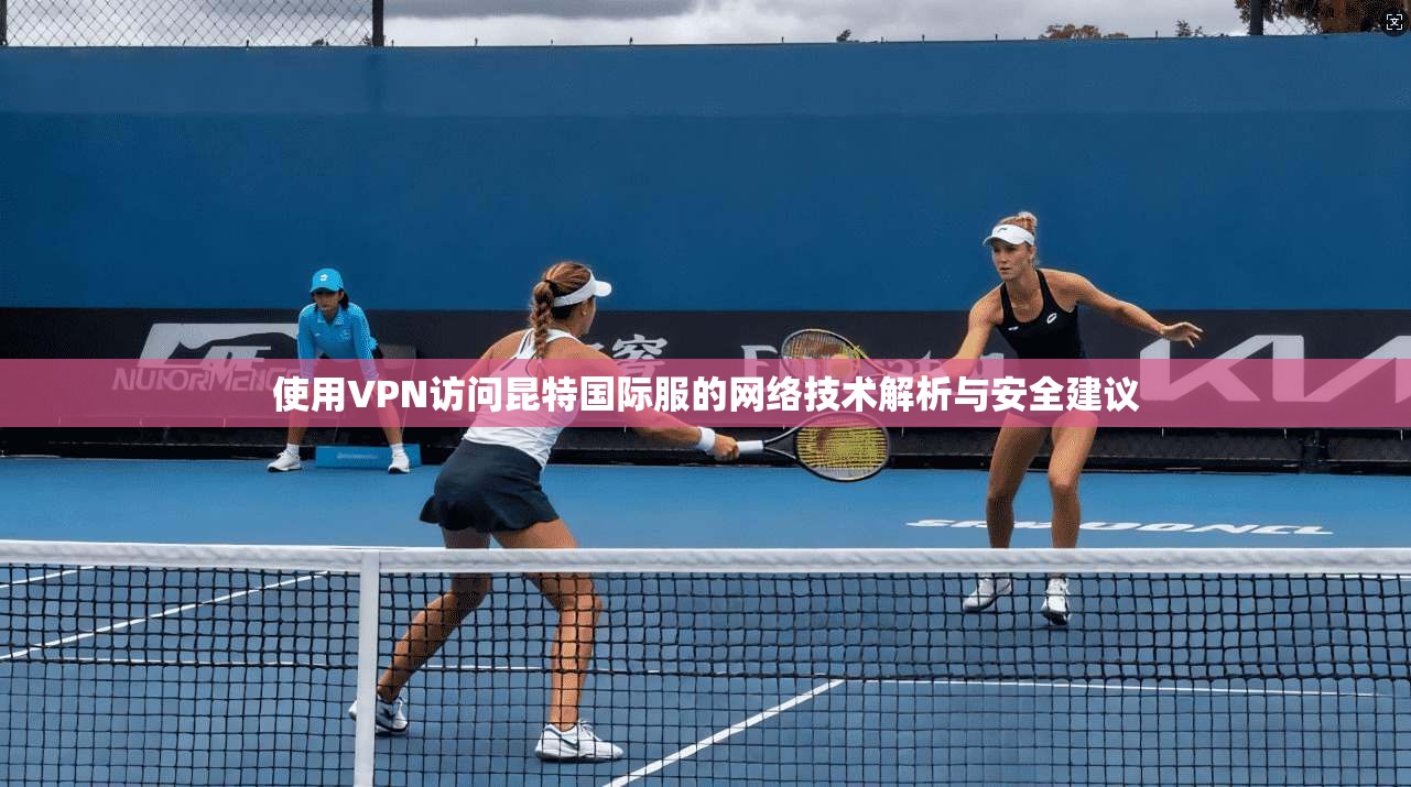 使用VPN访问昆特国际服的网络技术解析与安全建议
