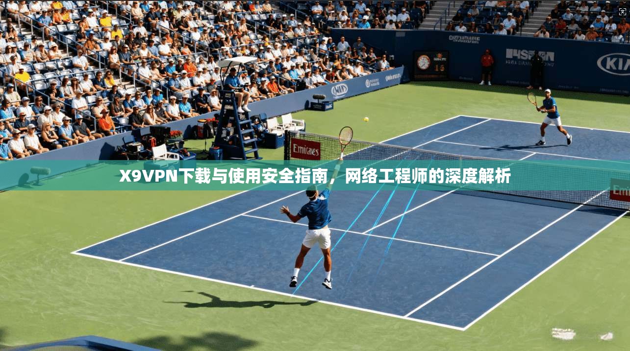 X9VPN下载与使用安全指南,网络工程师的深度解析 X9VPN下载与使用安全指南,网络工程师的深度解析