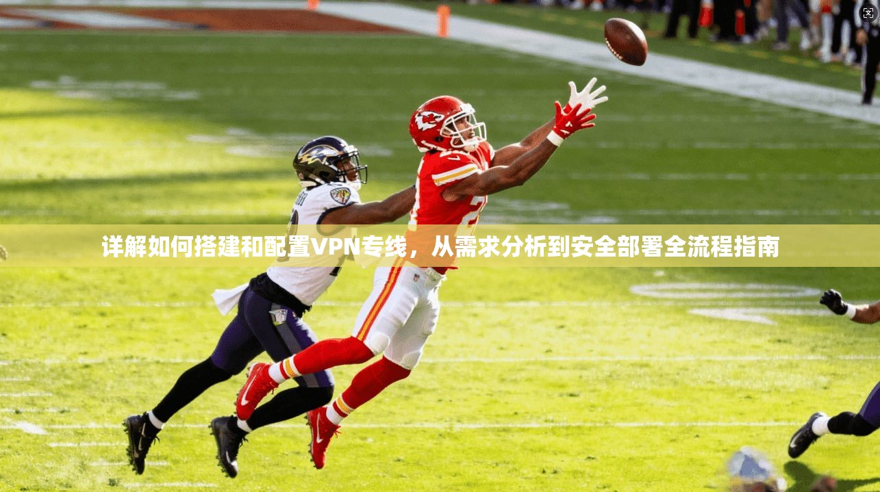 详解如何搭建和配置VPN专线，从需求分析到安全部署全流程指南