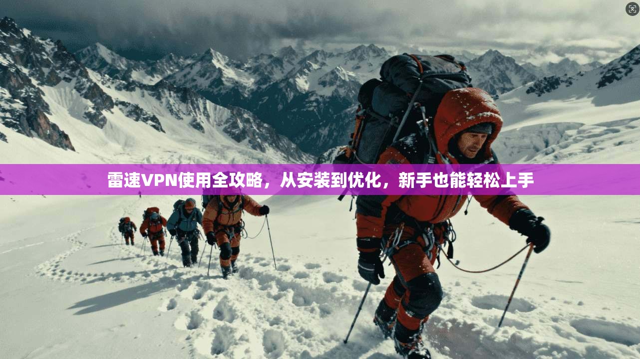 雷速VPN使用全攻略，从安装到优化，新手也能轻松上手