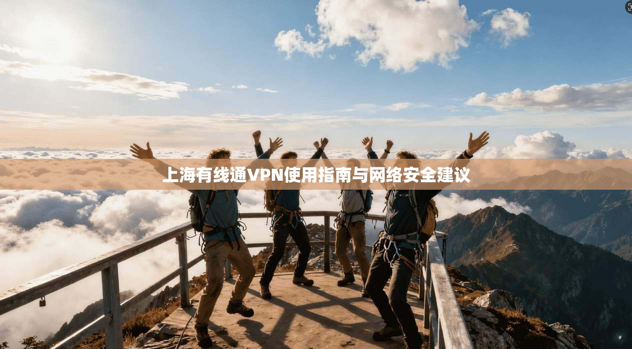 上海有线通VPN使用指南与网络安全建议