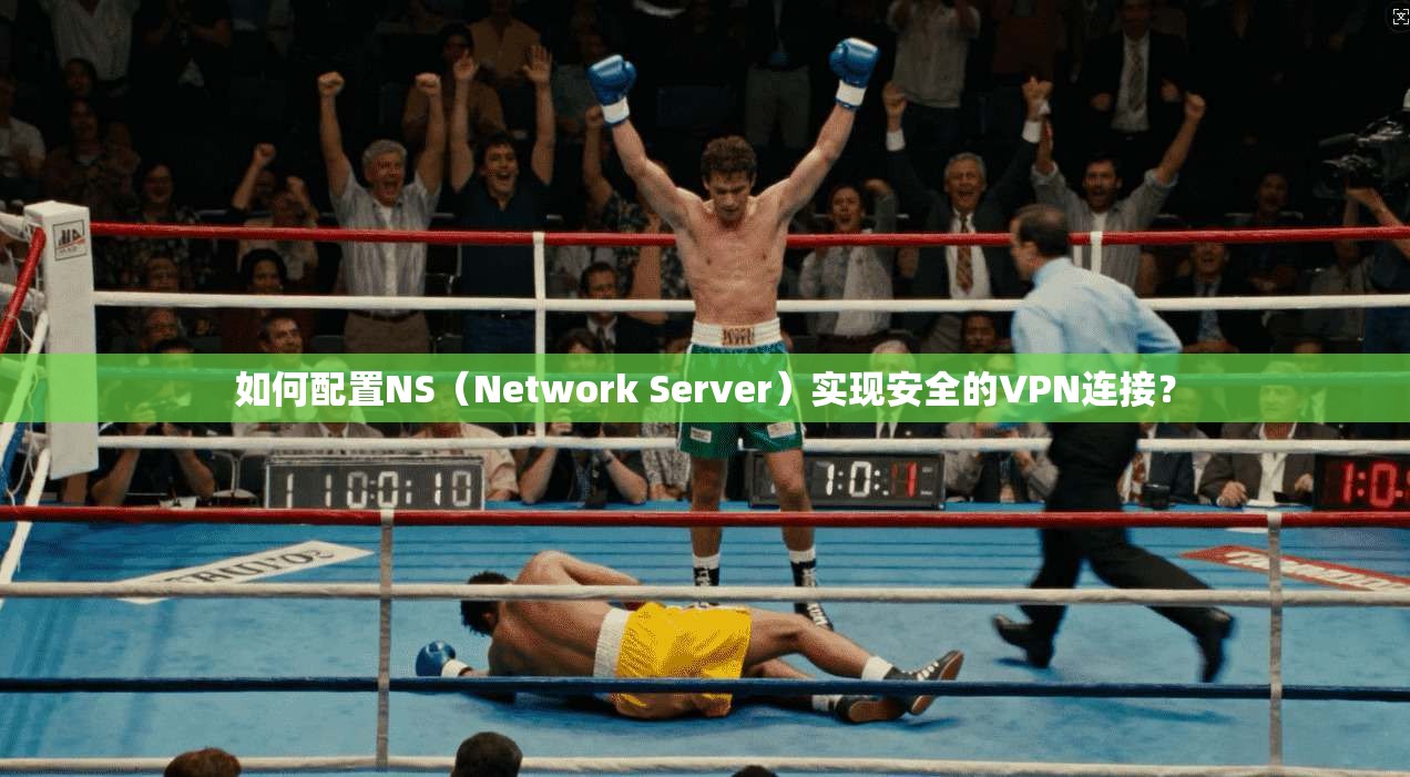 如何配置NS(Network Server)实现安全的VPN连接? 如何配置NS(Network Server)实现安全的VPN连接?