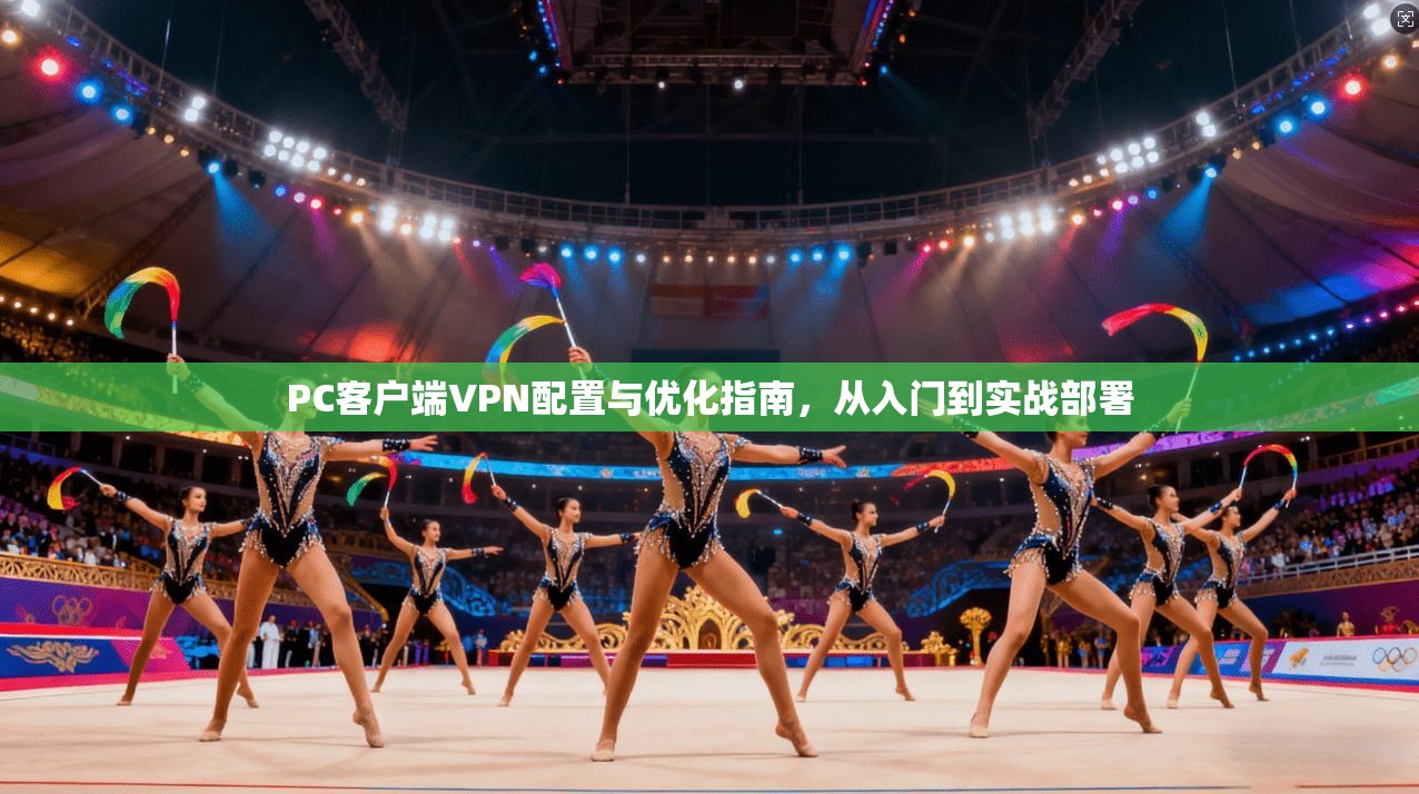 PC客户端VPN配置与优化指南，从入门到实战部署