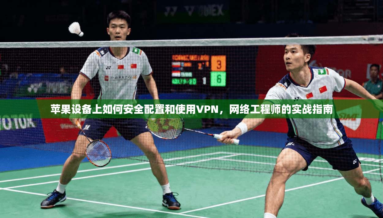 苹果设备上如何安全配置和使用VPN,网络工程师的实战指南 苹果设备上如何安全配置和使用VPN,网络工程师的实战指南