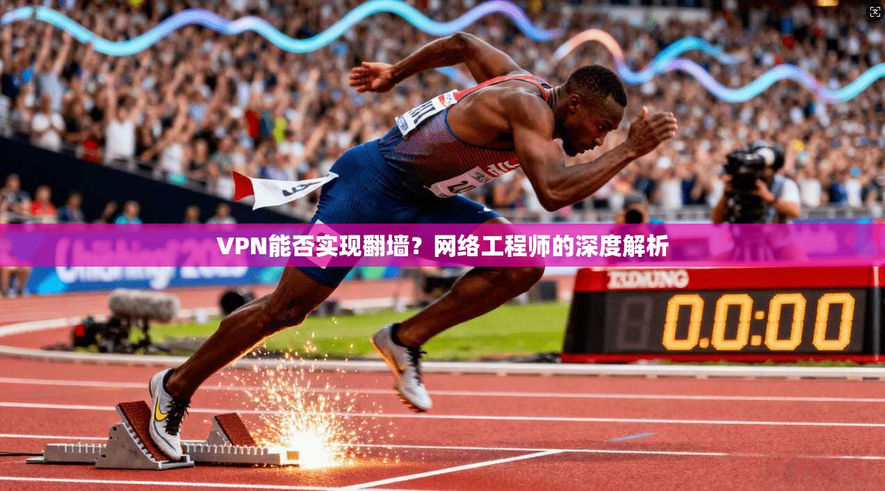 VPN能否实现翻墙？网络工程师的深度解析