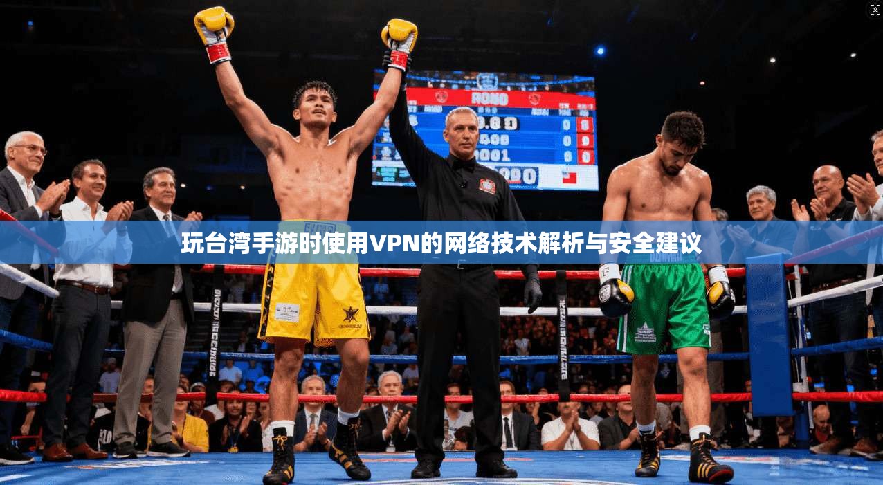 玩台湾手游时使用VPN的网络技术解析与安全建议 玩台湾手游时使用VPN的网络技术解析与安全建议