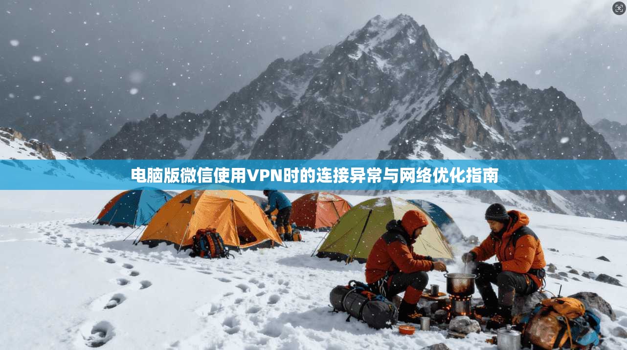 电脑版微信使用VPN时的连接异常与网络优化指南