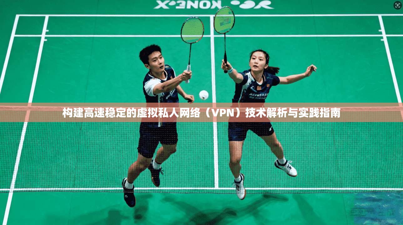 构建高速稳定的虚拟私人网络(VPN)技术解析与实践指南 构建高速稳定的虚拟私人网络(VPN)技术解析与实践指南