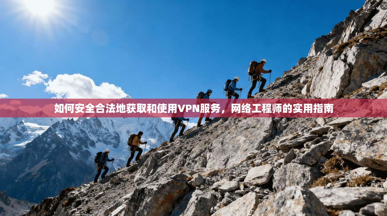 如何安全合法地获取和使用VPN服务，网络工程师的实用指南