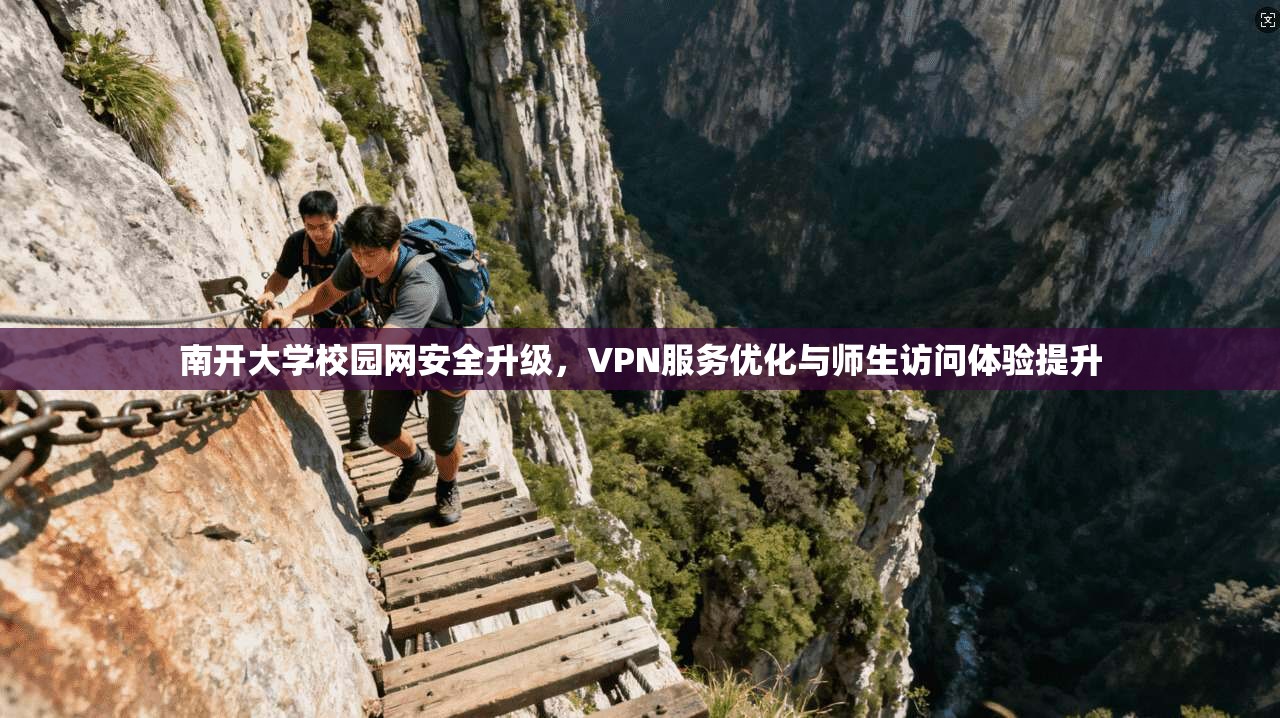 南开大学校园网安全升级,VPN服务优化与师生访问体验提升 南开大学校园网安全升级,VPN服务优化与师生访问体验提升