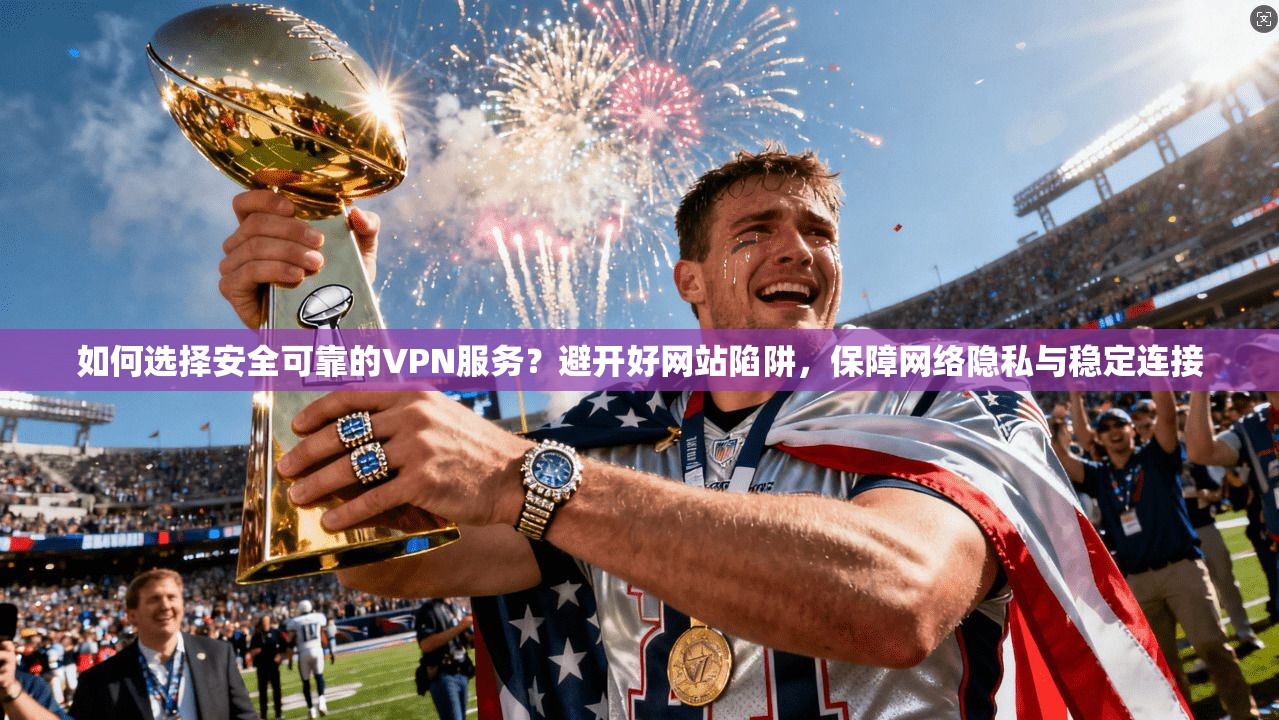 如何选择安全可靠的VPN服务?避开好网站陷阱,保障网络隐私与稳定连接 如何选择安全可靠的VPN服务?避开好网站陷阱,保障网络隐私与稳定连接