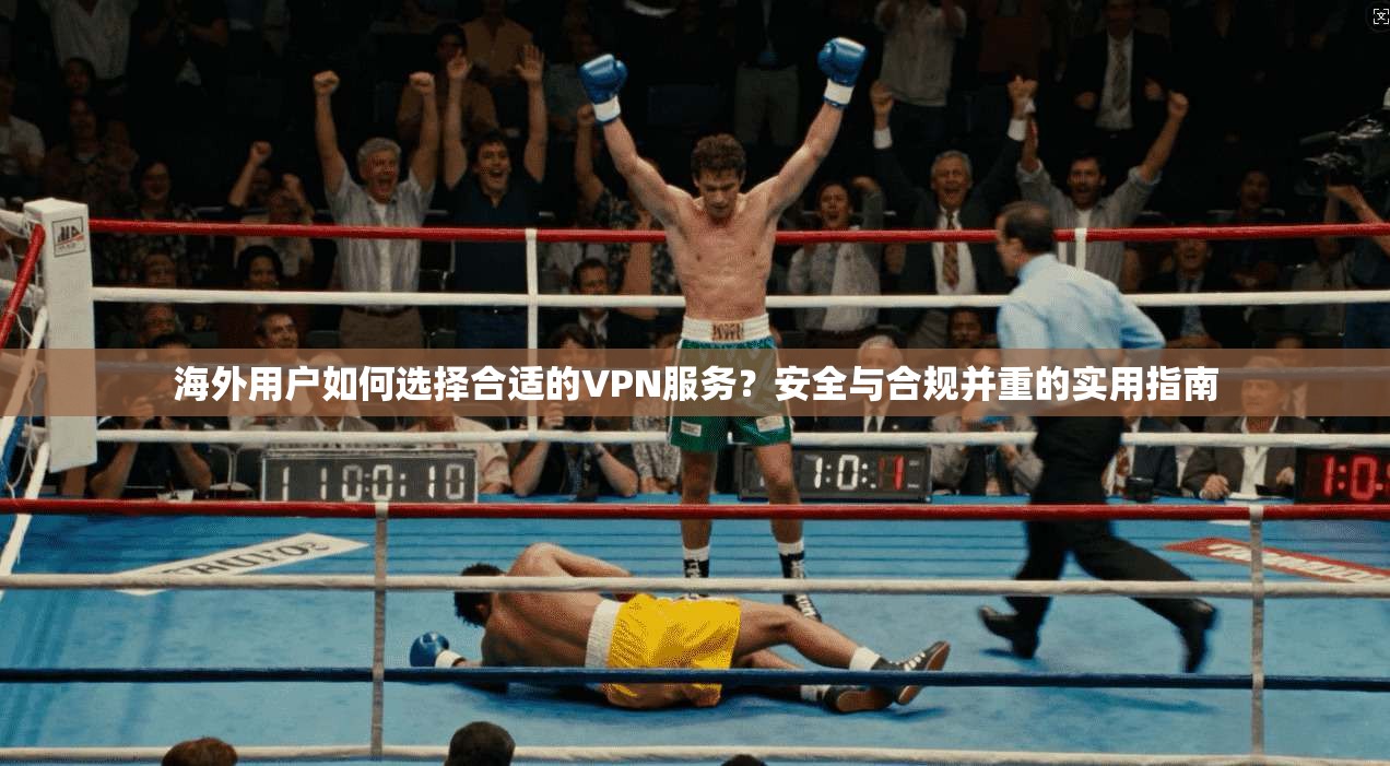 海外用户如何选择合适的VPN服务？安全与合规并重的实用指南