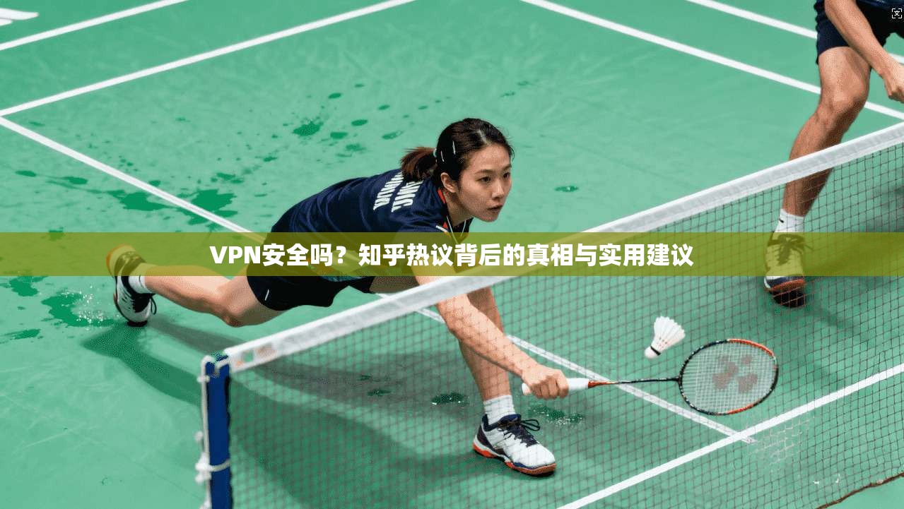 VPN安全吗？知乎热议背后的真相与实用建议