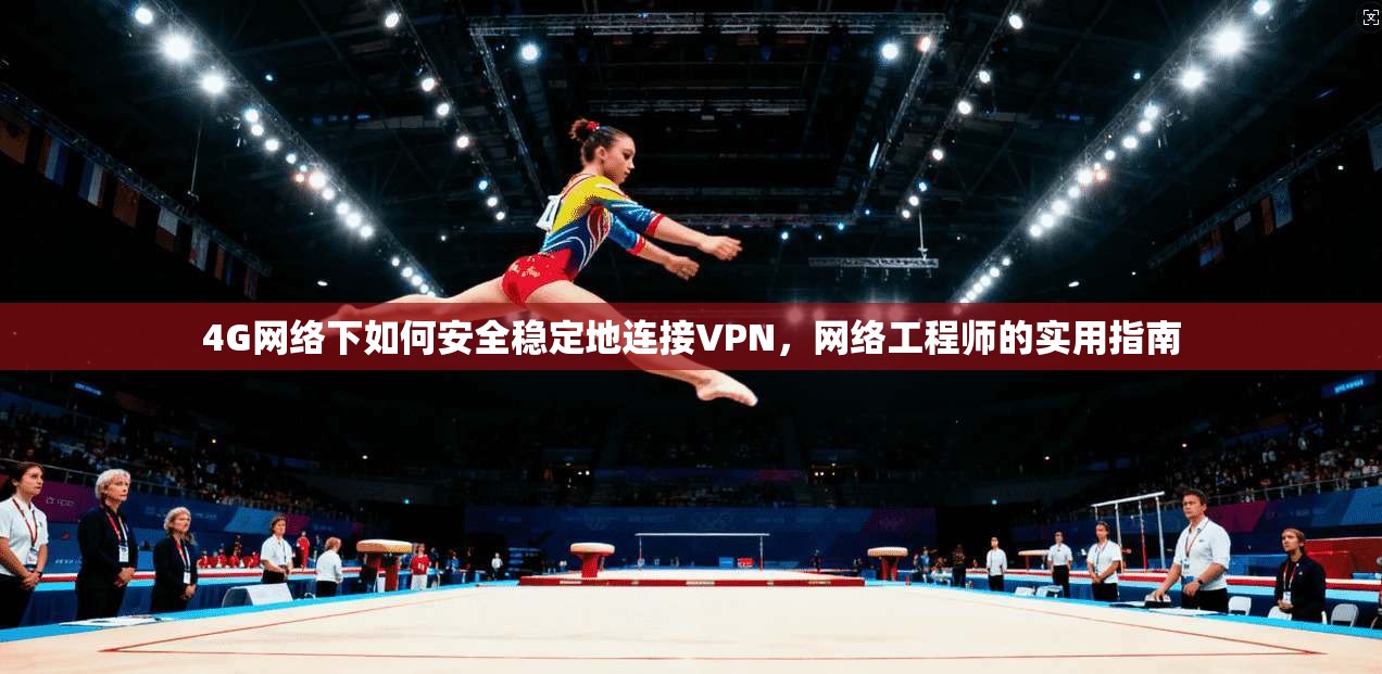 4G网络下如何安全稳定地连接VPN,网络工程师的实用指南 4G网络下如何安全稳定地连接VPN,网络工程师的实用指南