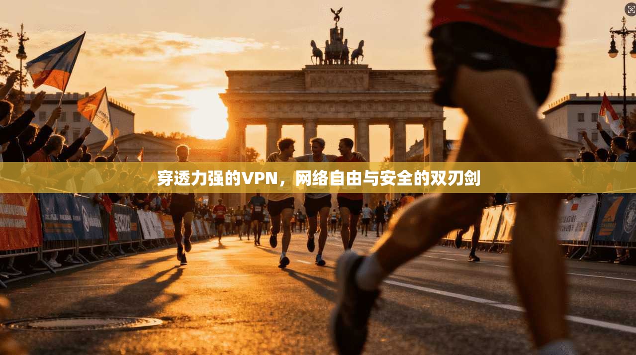 穿透力强的VPN，网络自由与安全的双刃剑