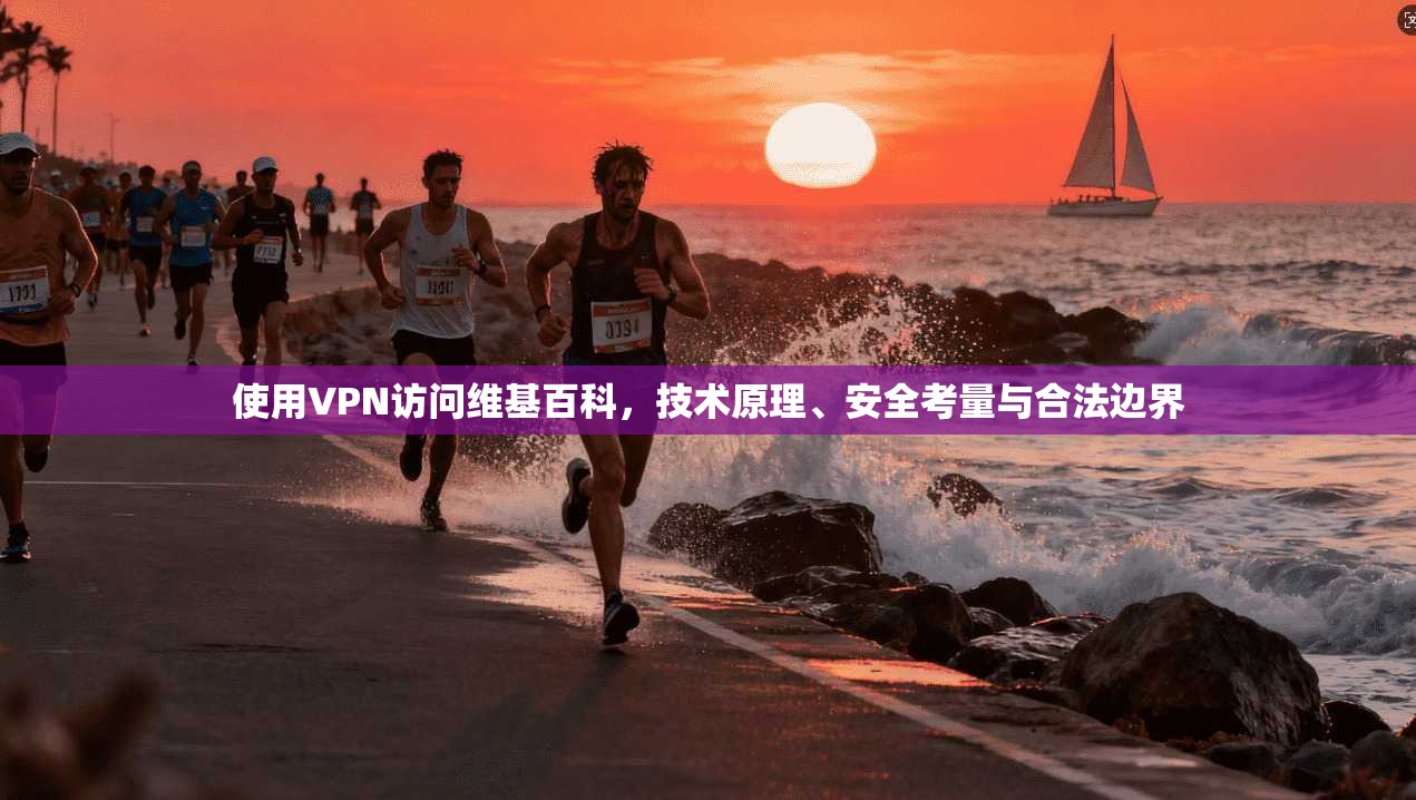 使用VPN访问维基百科，技术原理、安全考量与合法边界