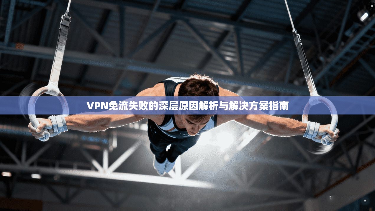 VPN免流失败的深层原因解析与解决方案指南