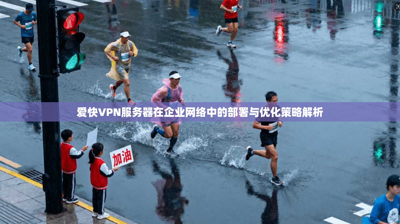 爱快VPN服务器在企业网络中的部署与优化策略解析