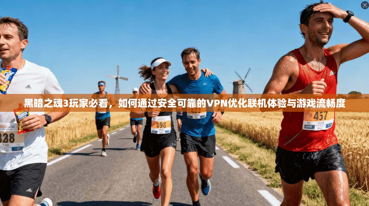 黑暗之魂3玩家必看，如何通过安全可靠的VPN优化联机体验与游戏流畅度