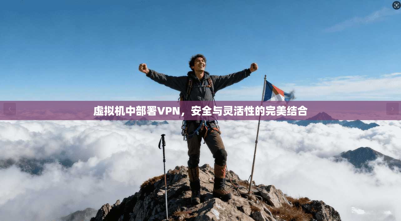 虚拟机中部署VPN，安全与灵活性的完美结合